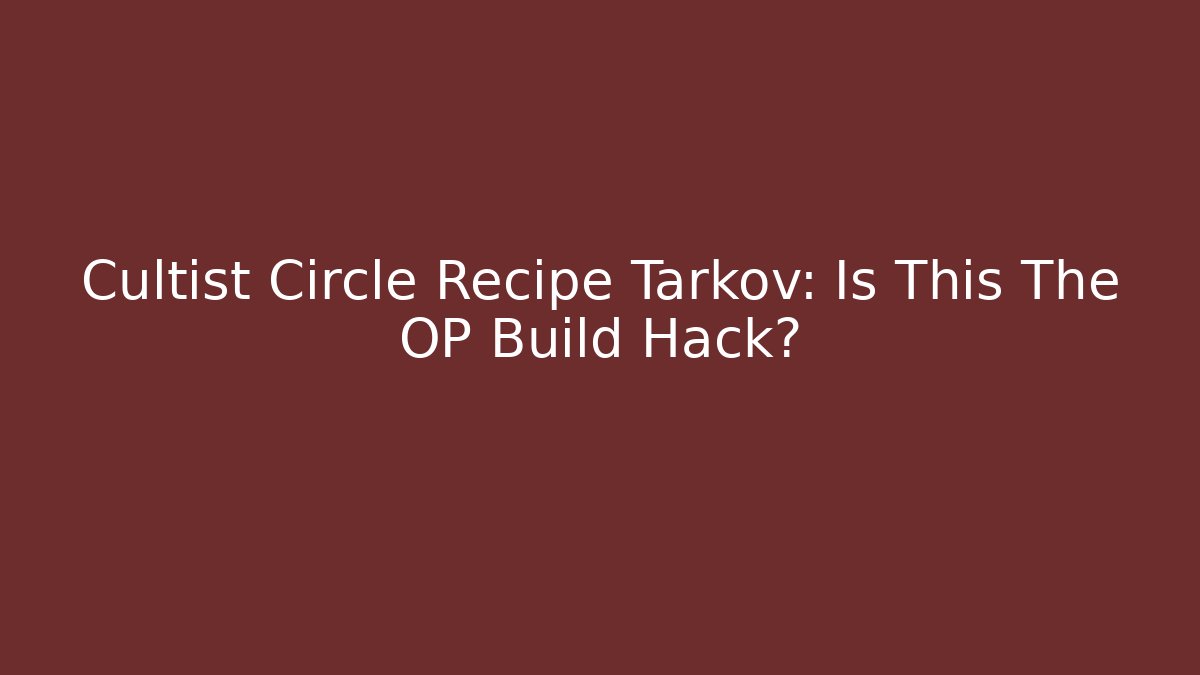 Cultist Circle Recipe Tarkov: Is This The OP Build Hack?