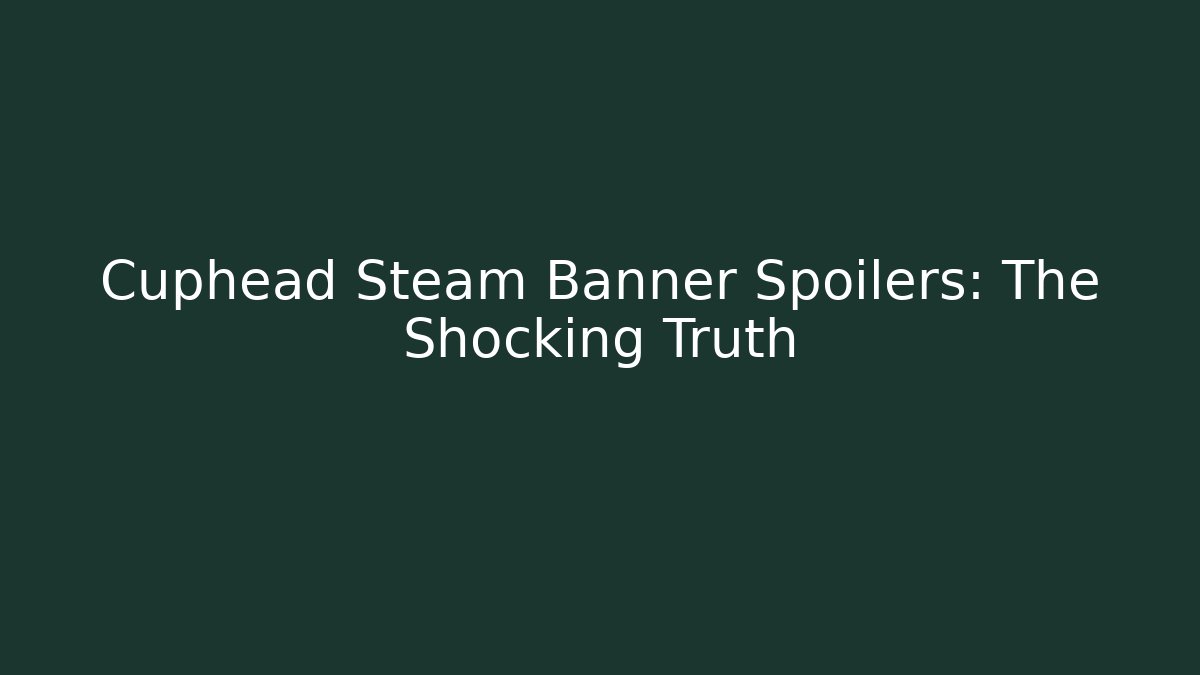Cuphead Steam Banner Spoilers: The Shocking Truth