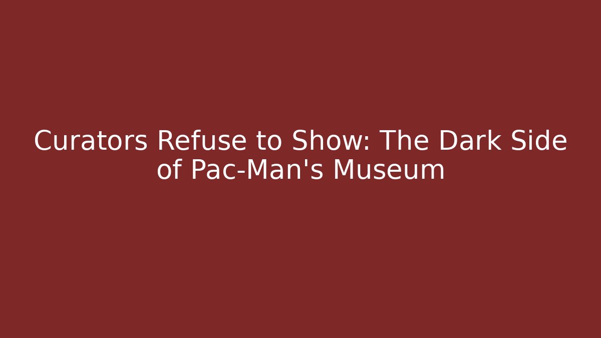 Curators Refuse to Show: The Dark Side of Pac-Man's Museum - The Family Holidays
