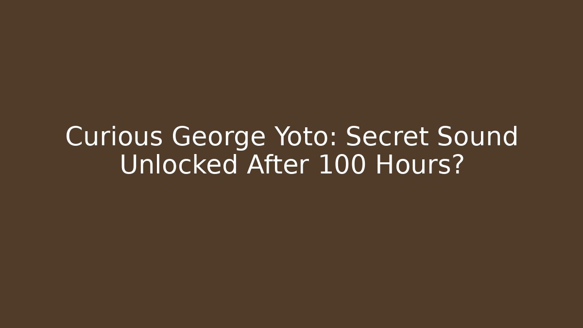 Curious George Yoto: Secret Sound Unlocked After 100 Hours?