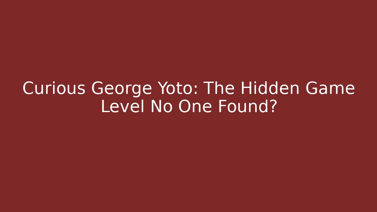 Curious George Yoto: The Hidden Game Level No One Found? - The Family Holidays