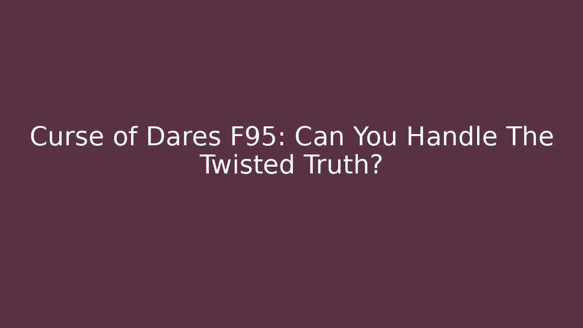 Curse of Dares F95: Can You Handle The Twisted Truth?