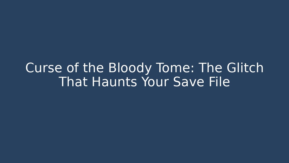 Curse of the Bloody Tome: The Glitch That Haunts Your Save File