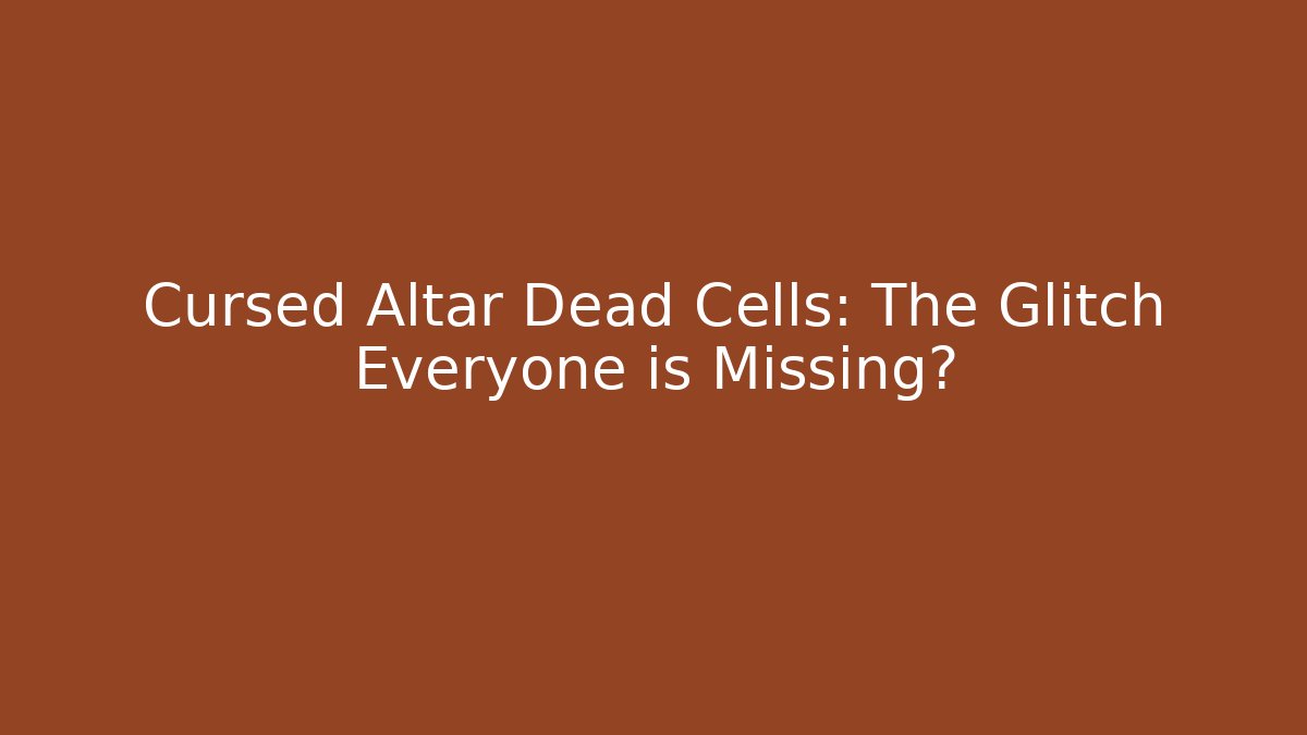 Cursed Altar Dead Cells: The Glitch Everyone is Missing?