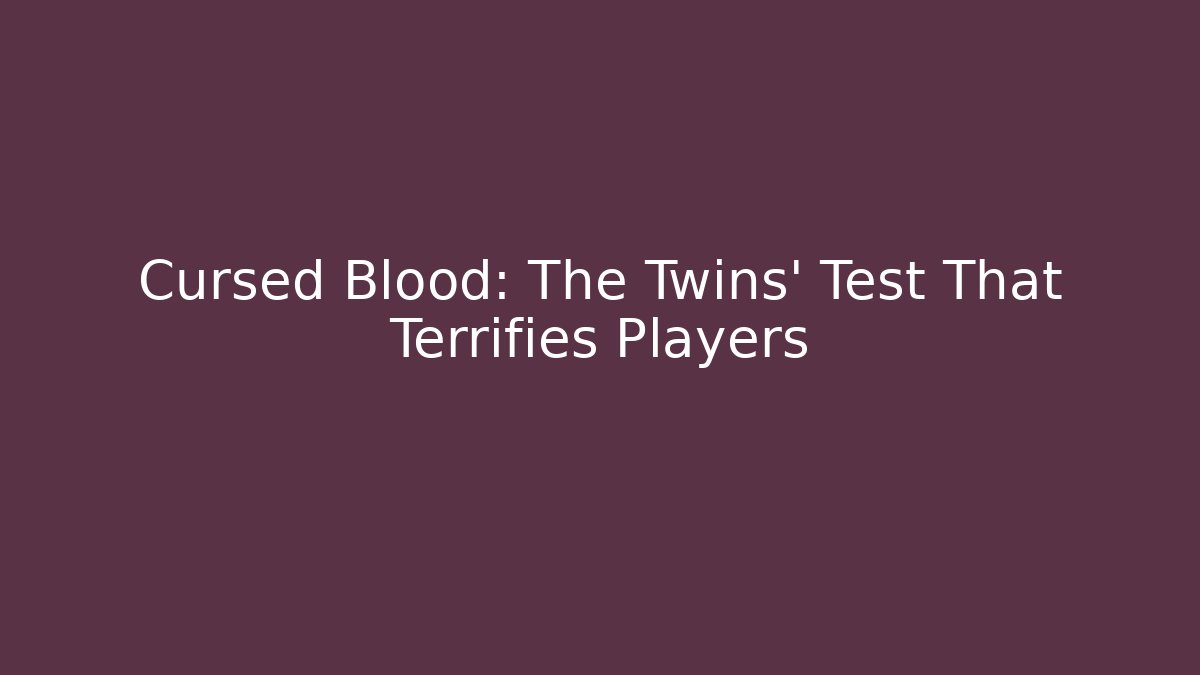 Cursed Blood: The Twins' Test That Terrifies Players