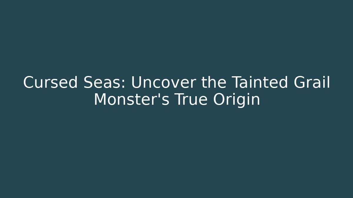 Cursed Seas: Uncover the Tainted Grail Monster's True Origin
