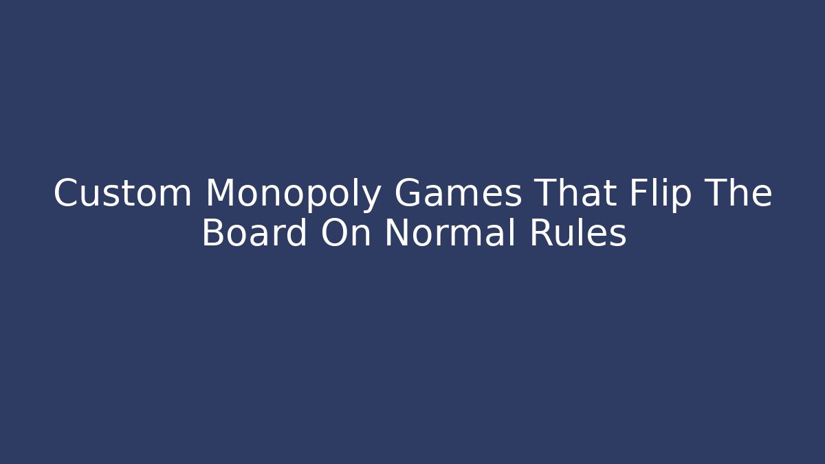Custom Monopoly Games That Flip The Board On Normal Rules