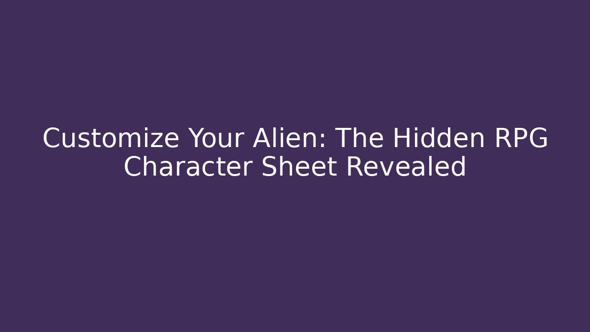 Customize Your Alien: The Hidden RPG Character Sheet Revealed - The Family Holidays