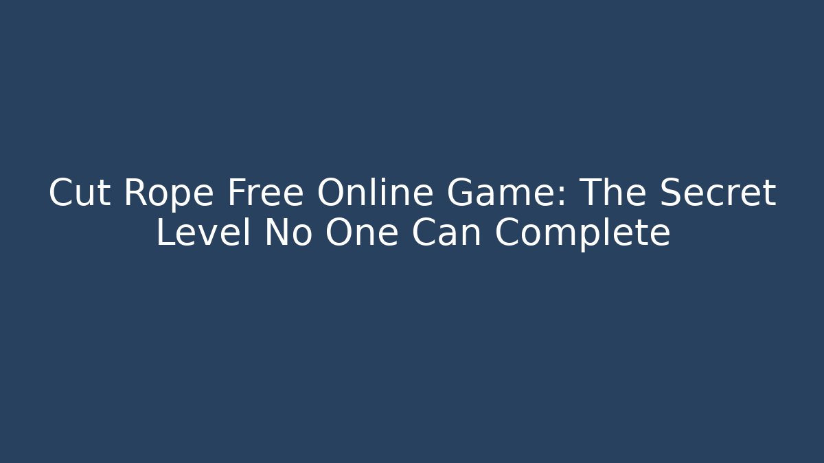 Cut Rope Free Online Game: The Secret Level No One Can Complete - The Family Holidays