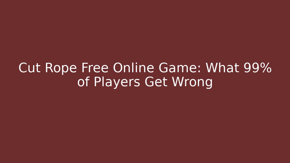 Cut Rope Free Online Game: What 99% of Players Get Wrong