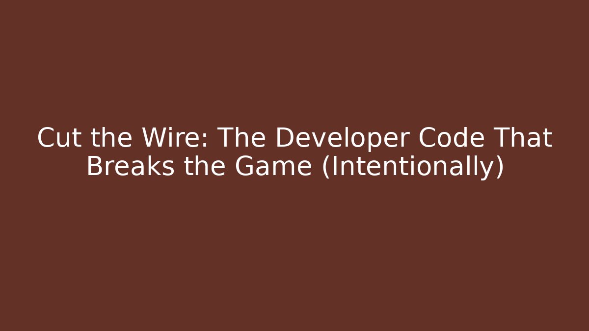 Cut the Wire: The Developer Code That Breaks the Game (Intentionally)