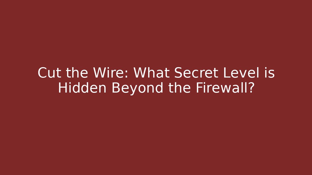 Cut the Wire: What Secret Level is Hidden Beyond the Firewall? - The Family Holidays