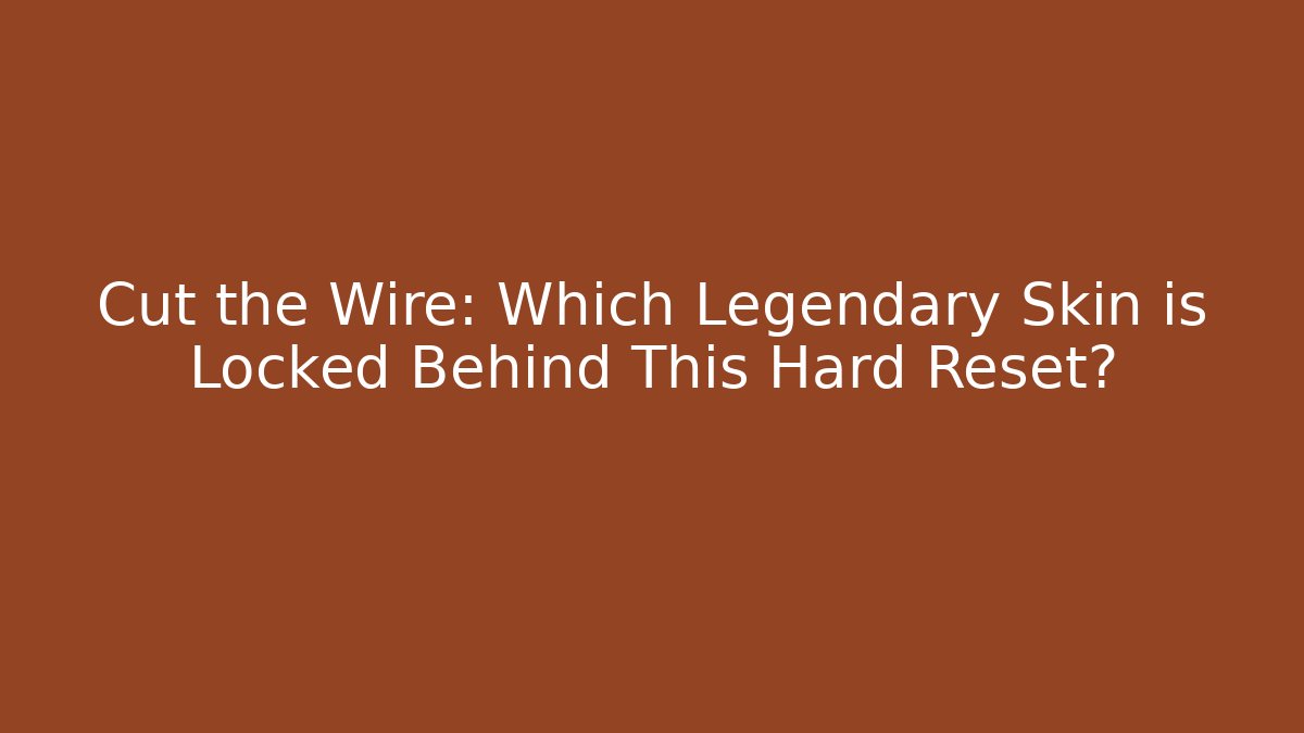 Cut the Wire: Which Legendary Skin is Locked Behind This Hard Reset? - The Family Holidays
