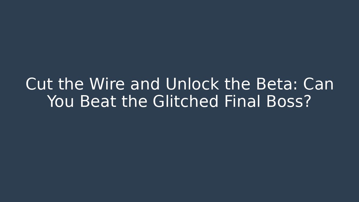 Cut the Wire and Unlock the Beta: Can You Beat the Glitched Final Boss?