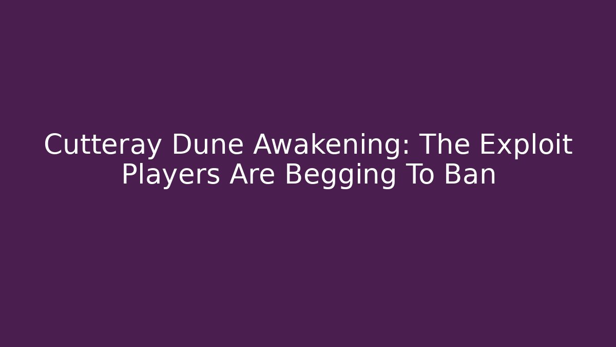 Cutteray Dune Awakening: The Exploit Players Are Begging To Ban