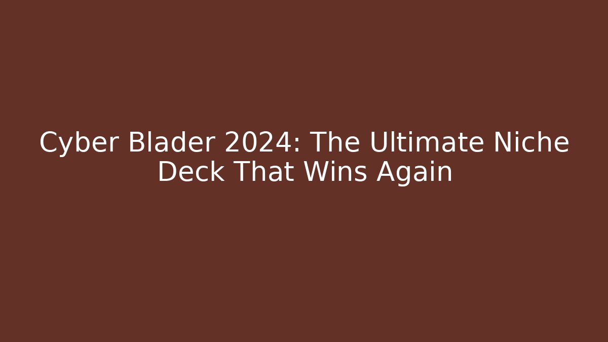 Cyber Blader 2024: The Ultimate Niche Deck That Wins Again
