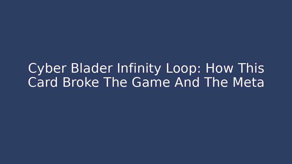 Cyber Blader Infinity Loop: How This Card Broke The Game And The Meta - The Family Holidays