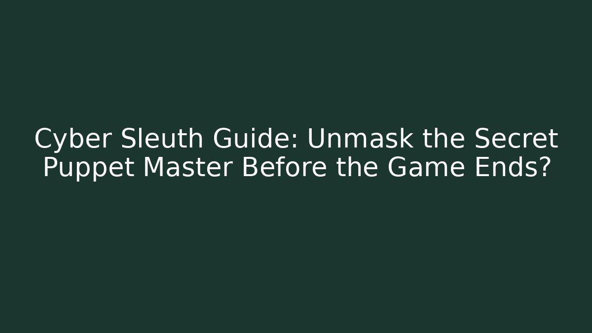 Cyber Sleuth Guide: Unmask the Secret Puppet Master Before the Game Ends?