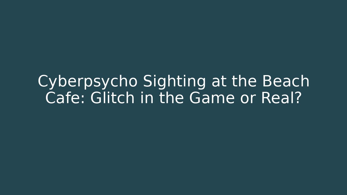 Cyberpsycho Sighting at the Beach Cafe: Glitch in the Game or Real?