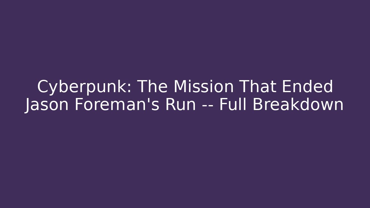 Cyberpunk: The Mission That Ended Jason Foreman's Run — Full Breakdown