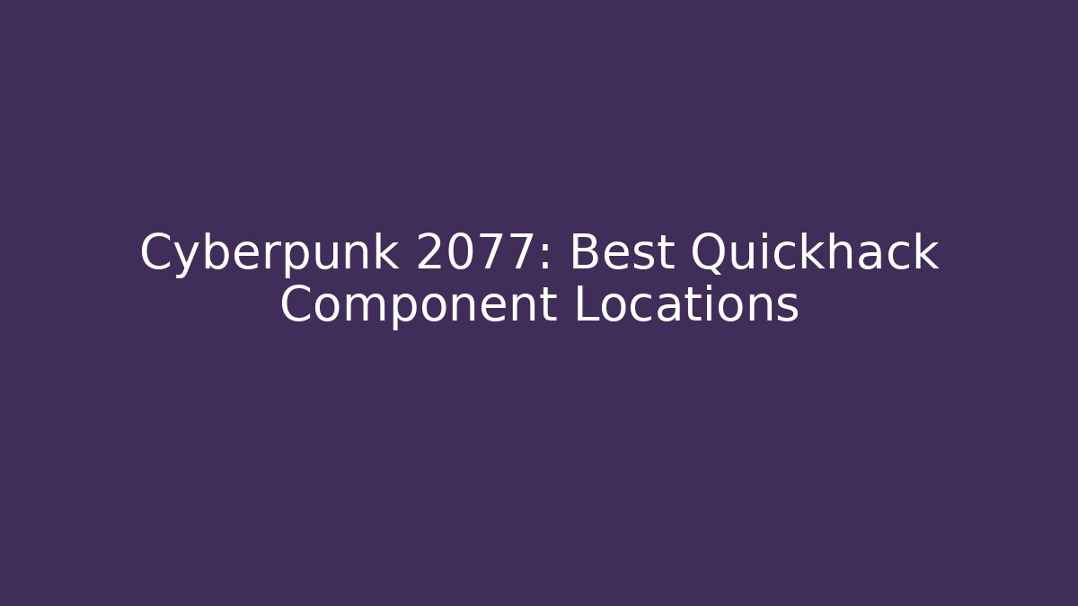 Cyberpunk 2077: Best Quickhack Component Locations