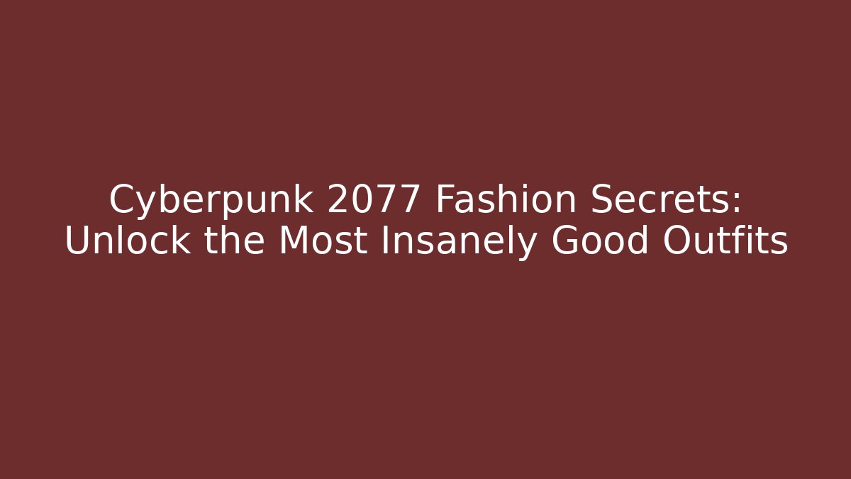 Cyberpunk 2077 Fashion Secrets: Unlock the Most Insanely Good Outfits