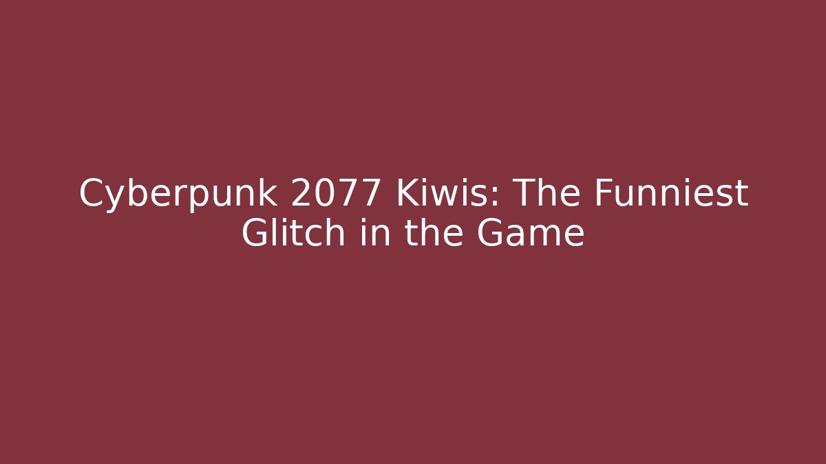 Cyberpunk 2077 Kiwis: The Funniest Glitch in the Game