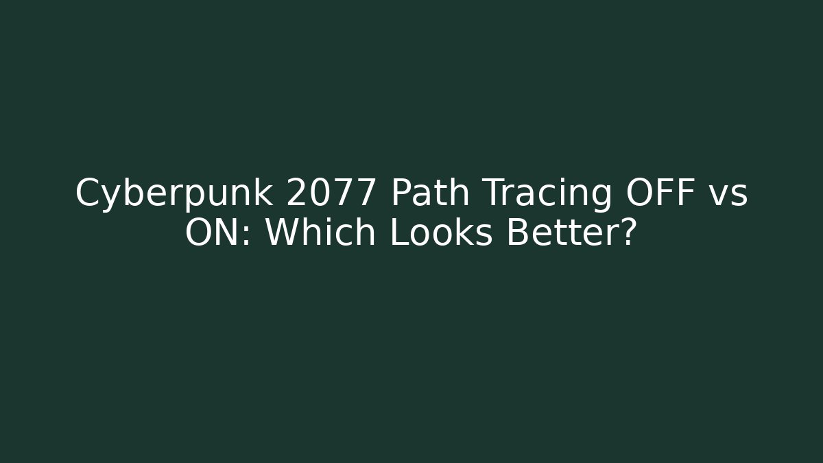 Cyberpunk 2077 Path Tracing OFF vs ON: Which Looks Better?