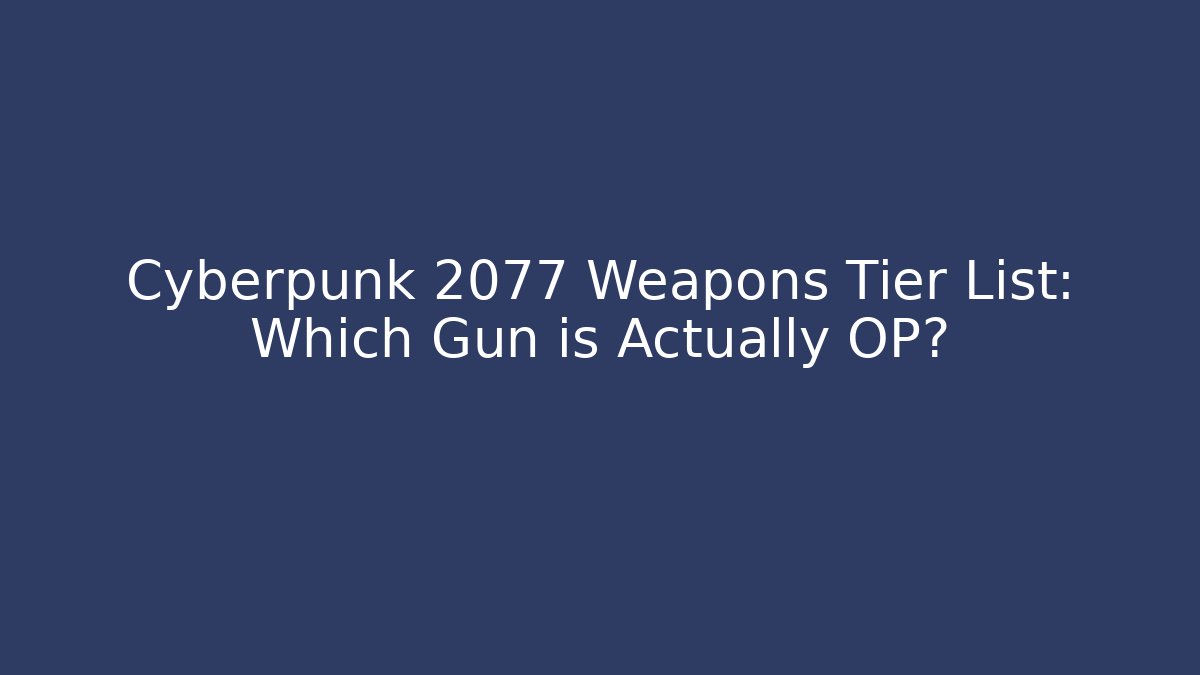 Cyberpunk 2077 Weapons Tier List: Which Gun is Actually OP?