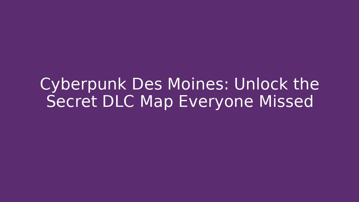 Cyberpunk Des Moines: Unlock the Secret DLC Map Everyone Missed