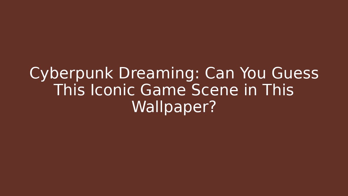 Cyberpunk Dreaming: Can You Guess This Iconic Game Scene in This Wallpaper?
