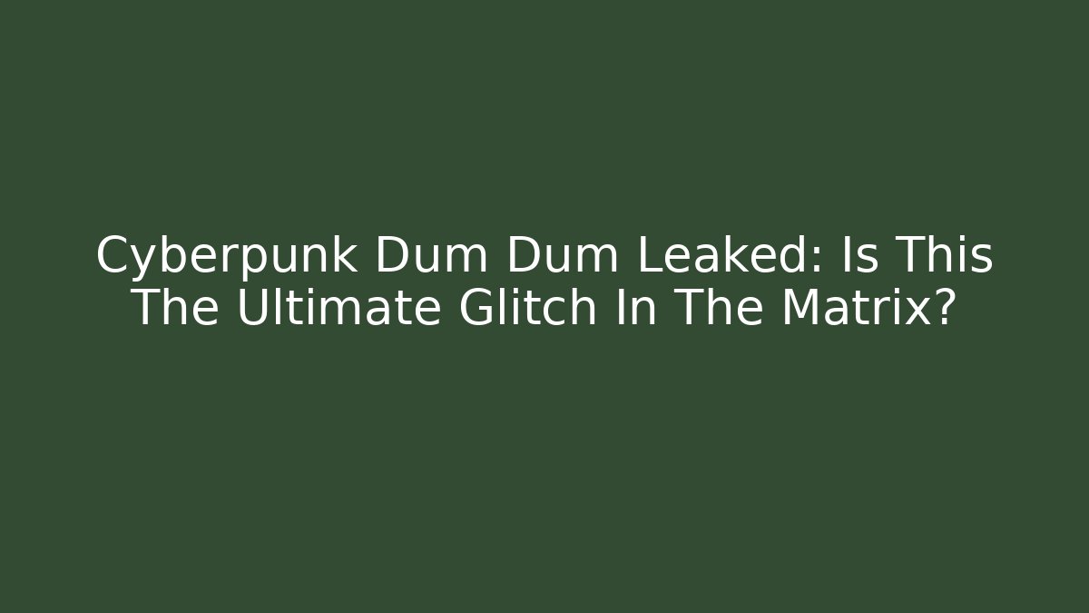 Cyberpunk Dum Dum Leaked: Is This The Ultimate Glitch In The Matrix?