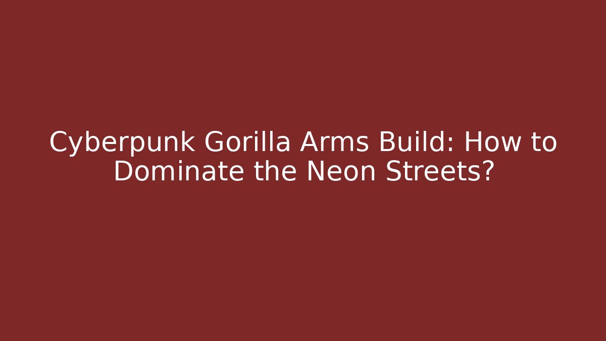 Cyberpunk Gorilla Arms Build: How to Dominate the Neon Streets?