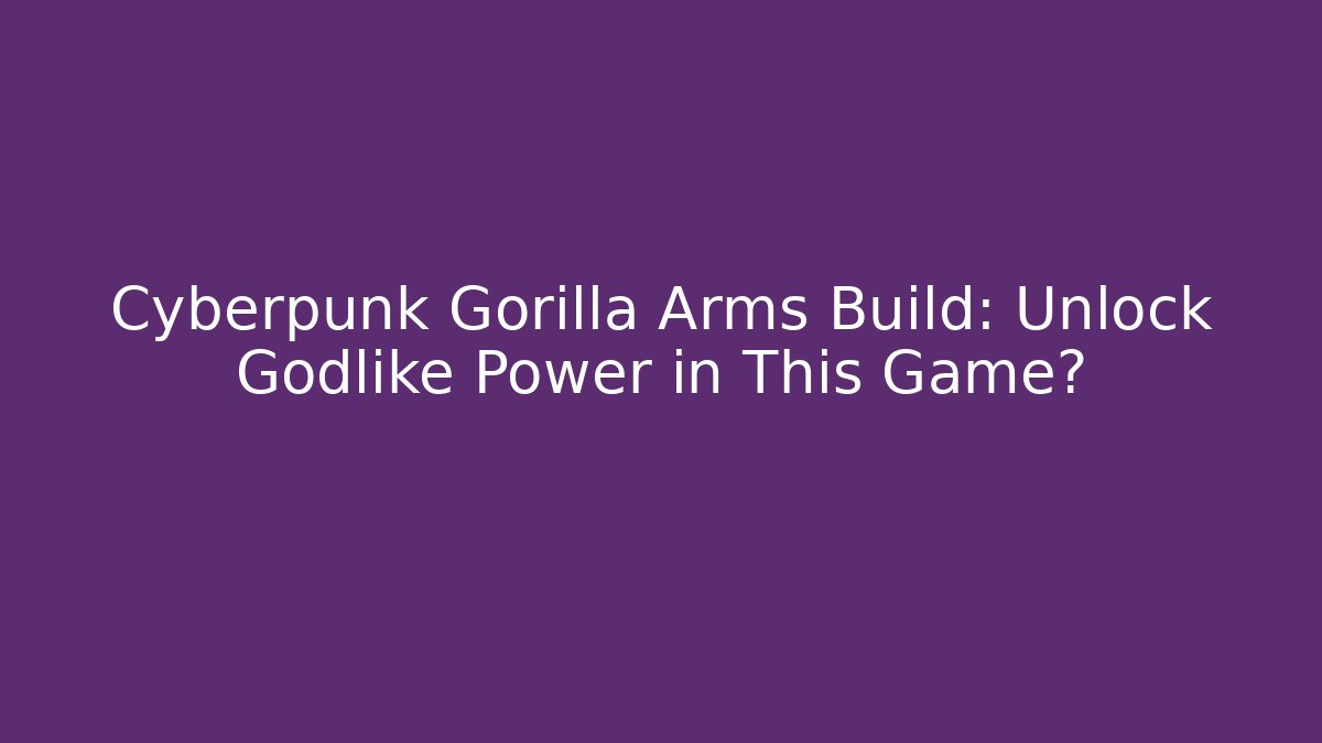 Cyberpunk Gorilla Arms Build: Unlock Godlike Power in This Game?