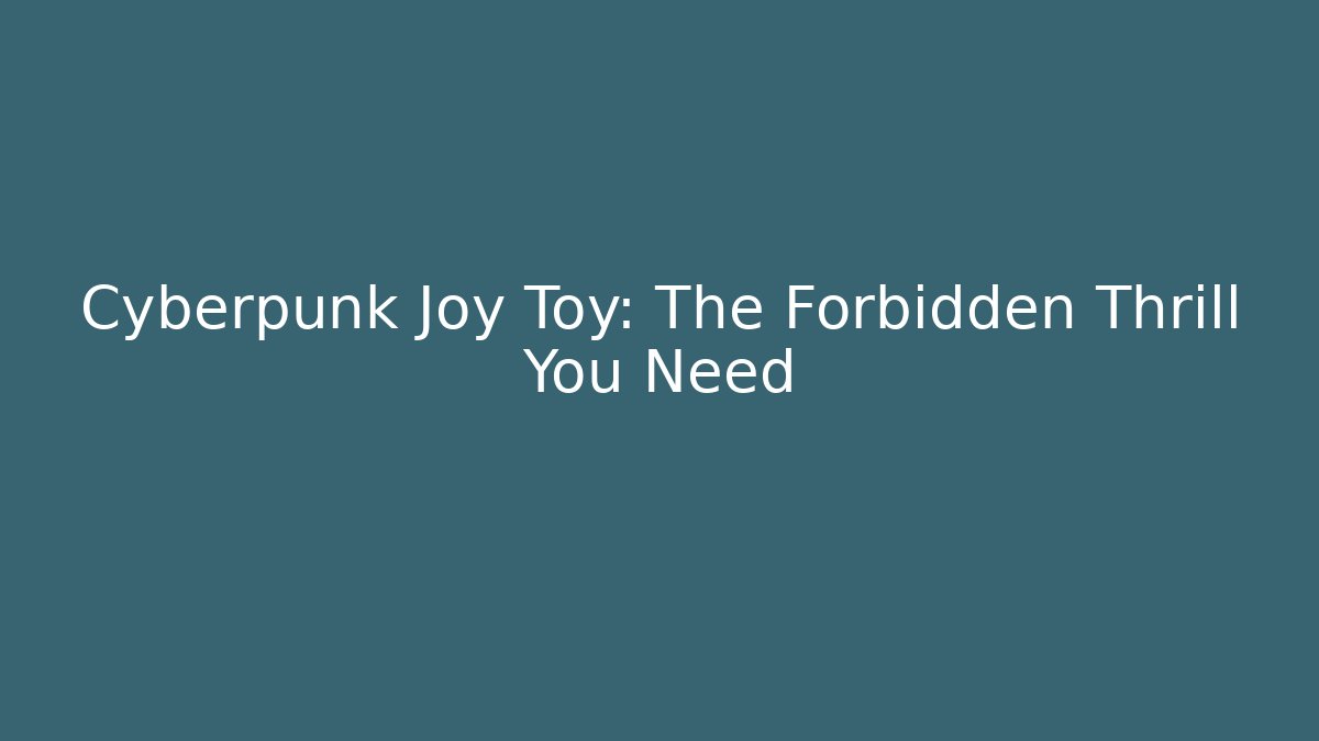 Cyberpunk Joy Toy: The Forbidden Thrill You Need