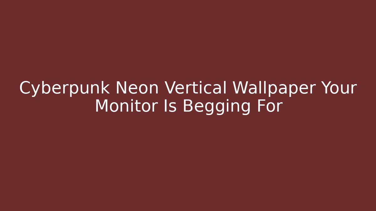 Cyberpunk Neon Vertical Wallpaper Your Monitor Is Begging For