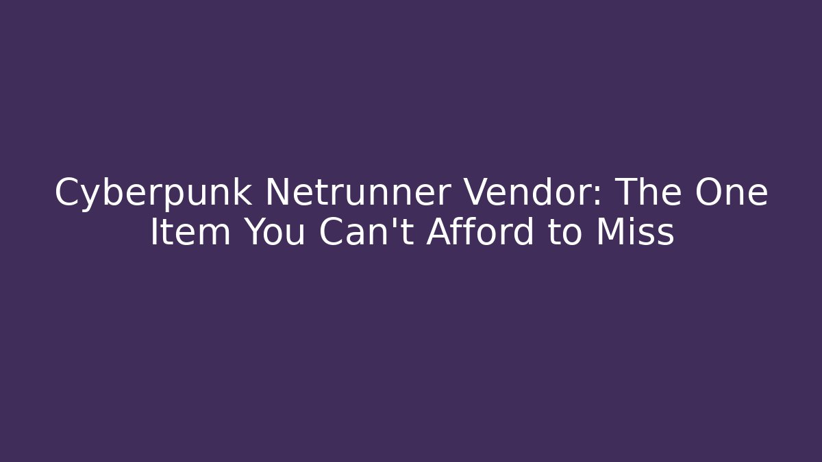 Cyberpunk Netrunner Vendor: The One Item You Can't Afford to Miss