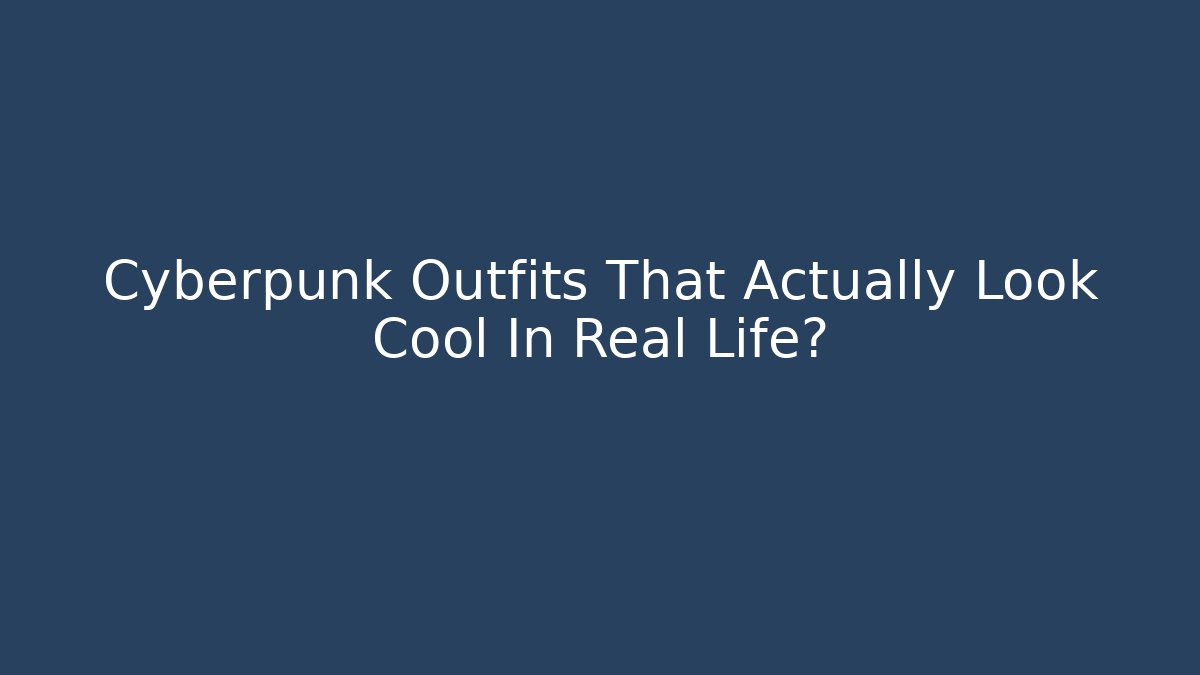 Cyberpunk Outfits That Actually Look Cool In Real Life?