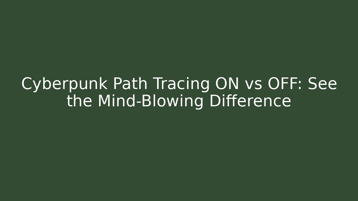 Cyberpunk Path Tracing ON vs OFF: See the Mind-Blowing Difference