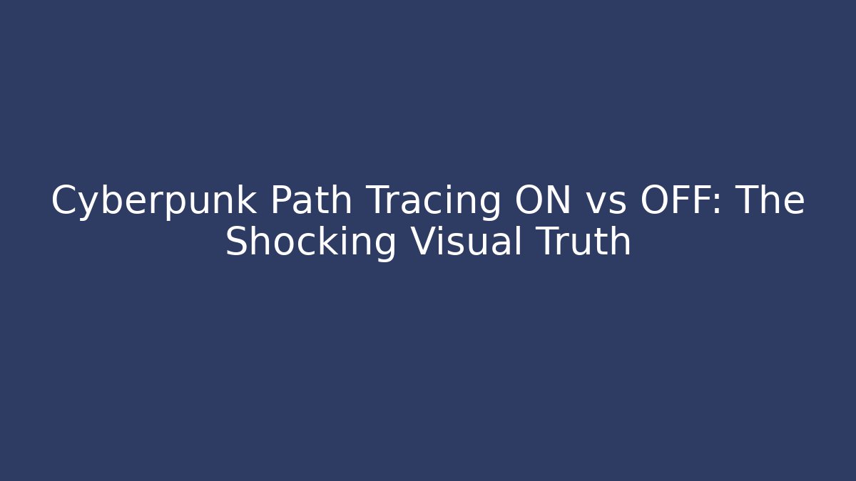 Cyberpunk Path Tracing ON vs OFF: The Shocking Visual Truth