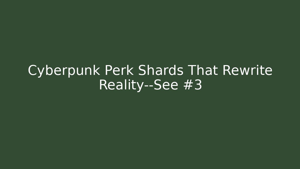 Cyberpunk Perk Shards That Rewrite Reality—See #3 - The Family Holidays