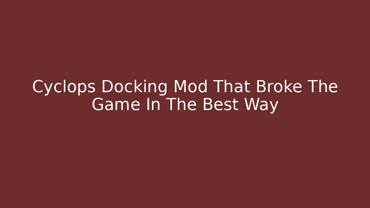 Cyclops Docking Mod That Broke The Game In The Best Way - The Family Holidays