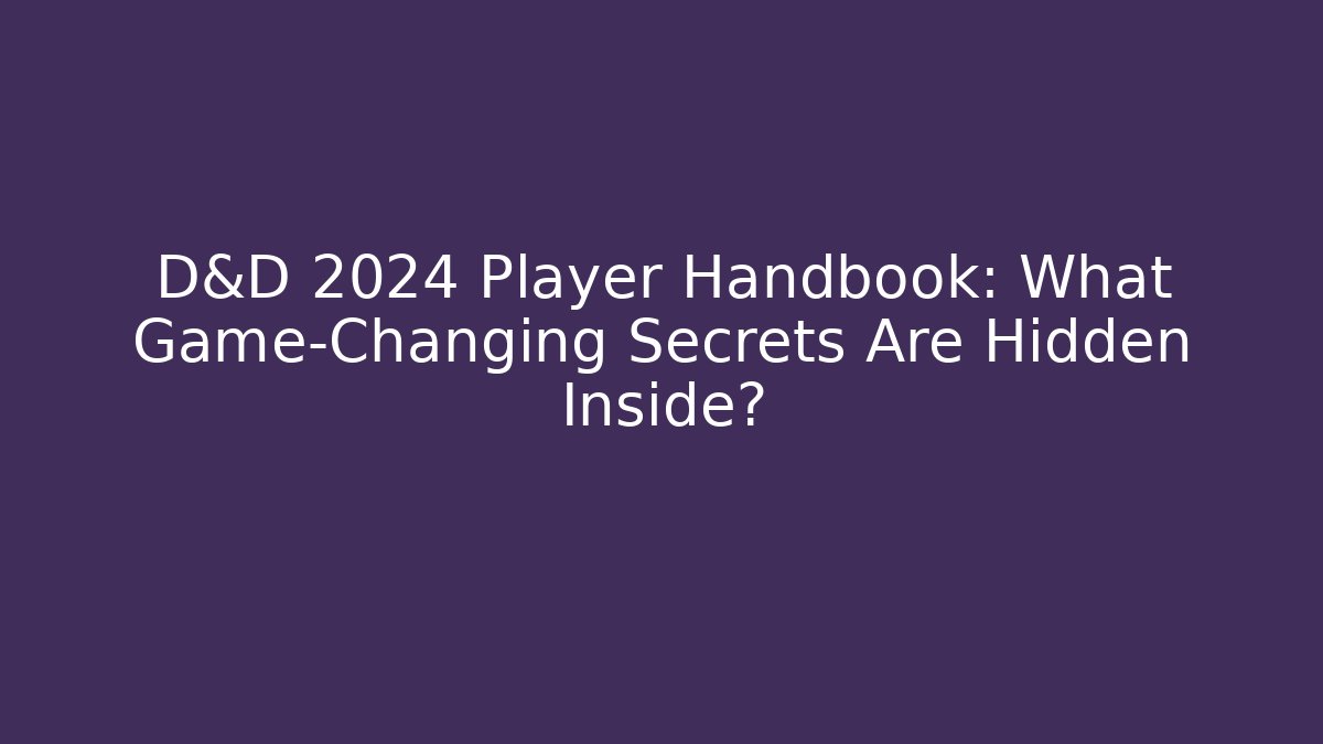 D&D 2024 Player Handbook: What Game-Changing Secrets Are Hidden Inside?