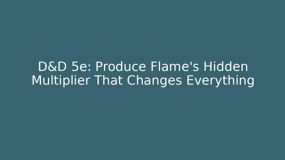 D&D 5e: Produce Flame's Hidden Multiplier That Changes Everything