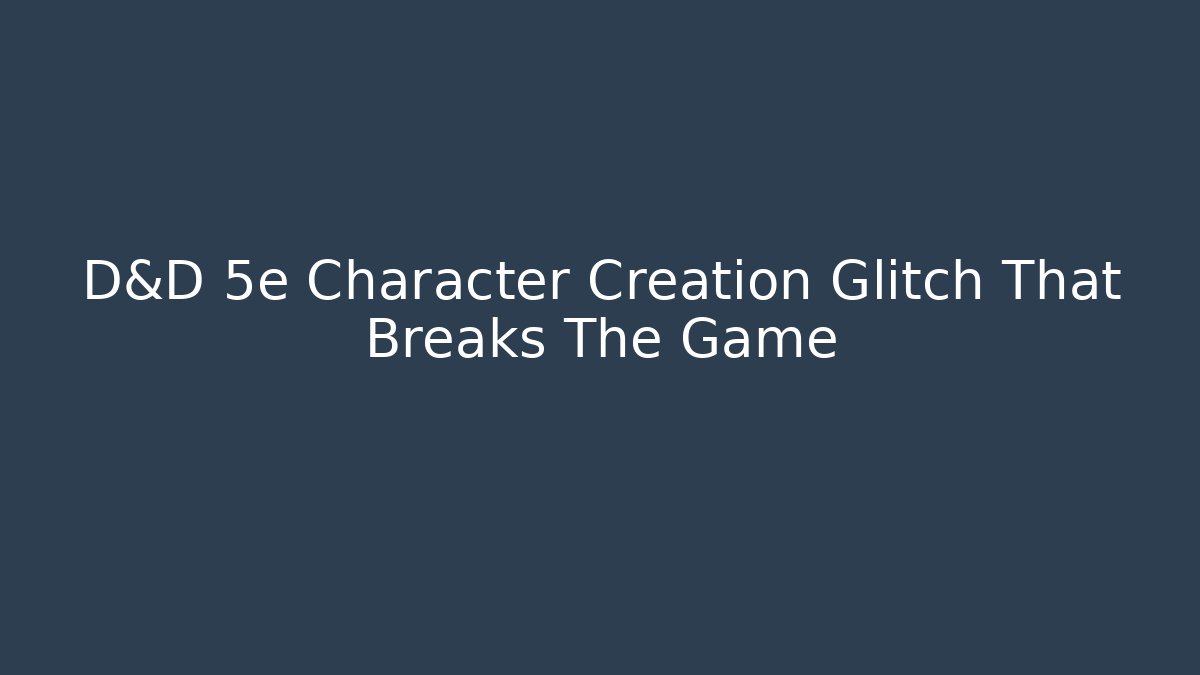 D&D 5e Character Creation Glitch That Breaks The Game