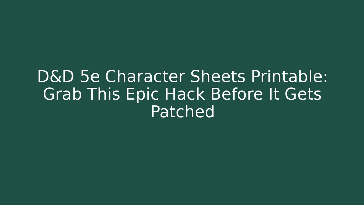 D&D 5e Character Sheets Printable: Grab This Epic Hack Before It Gets Patched - The Family Holidays