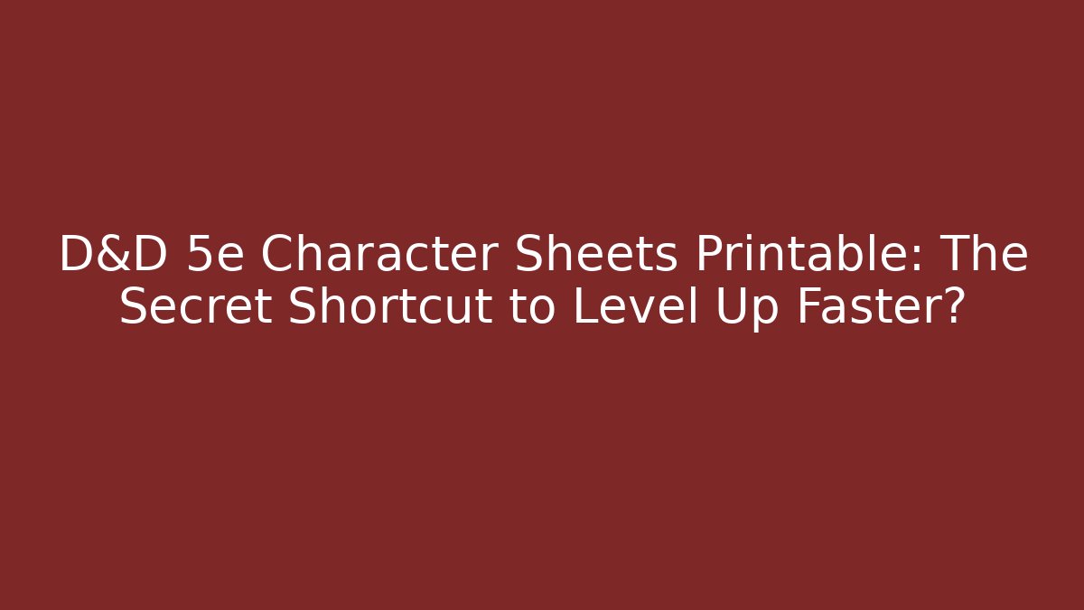 D&D 5e Character Sheets Printable: The Secret Shortcut to Level Up Faster?