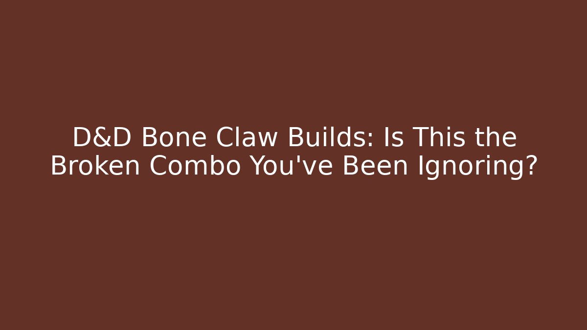 D&D Bone Claw Builds: Is This the Broken Combo You’ve Been Ignoring?