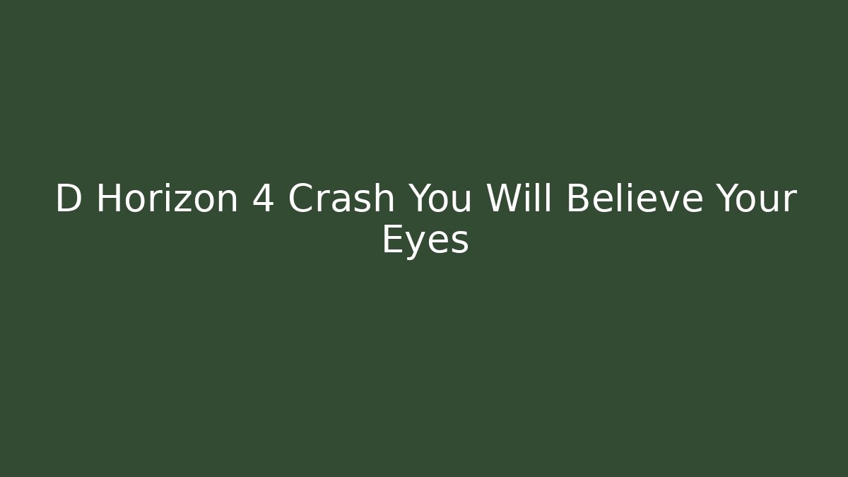 D Horizon 4 Crash You Will Believe Your Eyes