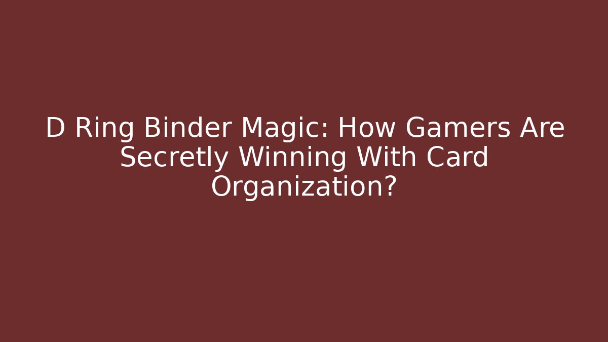 D Ring Binder Magic: How Gamers Are Secretly Winning With Card Organization?